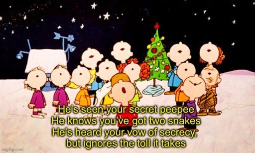 Still image from Charlie Brown Christmas, depicting all the characters with their heads upturned, singing outside in the snow. The caption reads “He’s seen your secret peepee / He knows you’ve got two snakes / He’s heard your vow of secrecy, but ignores the toll it takes”
