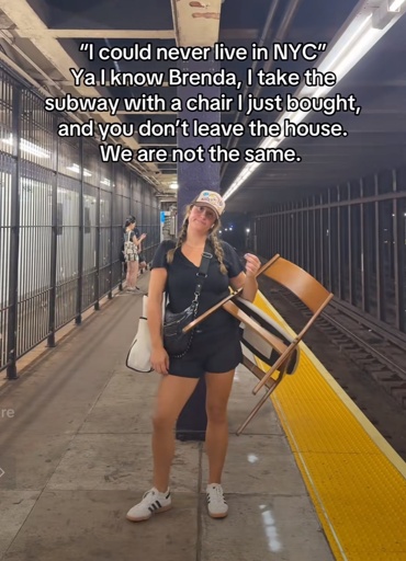 "I could never live in NYC"
Ya I know Brenda, I take the subway with a chair I just bought, and you don't leave the house.
We are not the same.